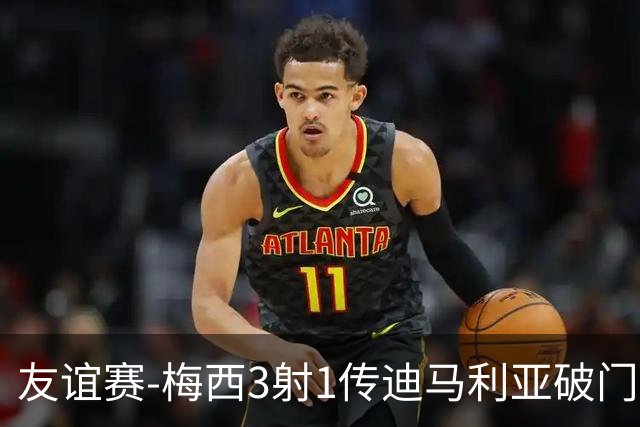友谊赛-梅西3射1传迪马利亚破门 阿根廷7-0胜